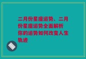 二月份星座运势、二月份星座运势全面解析 你的运势如何改变人生轨迹