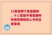 12星座哪个星座最帅、十二星座中谁是最帅的男神揭晓你心中的王者是谁