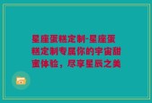 星座蛋糕定制-星座蛋糕定制专属你的宇宙甜蜜体验，尽享星辰之美