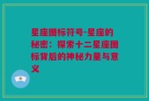 星座图标符号-星座的秘密：探索十二星座图标背后的神秘力量与意义