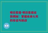 明日星座-明日星座运势揭秘：掌握未来七天的幸运与挑战