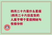 四月二十六是什么星座;四月二十六日出生的人属于哪个星座揭秘与性格分析