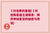 狛村左阵的星座(狛村左阵星座之谜探索：揭开神秘星空的秘密与传说)