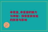 申星座_申星座的魅力与神秘：探索星辰背后的故事与影响