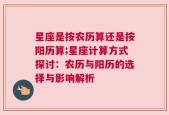 星座是按农历算还是按阳历算;星座计算方式探讨：农历与阳历的选择与影响解析