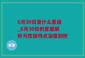 6月30日是什么星座_6月30日的星座解析与性格特点深度剖析