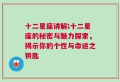 十二星座讲解;十二星座的秘密与魅力探索，揭示你的个性与命运之钥匙