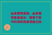 山本耀司星座、山本耀司星座启示：探索个性与时尚的完美交融之旅