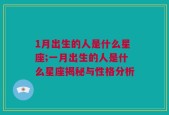1月出生的人是什么星座;一月出生的人是什么星座揭秘与性格分析
