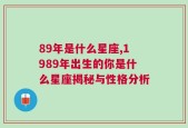 89年是什么星座,1989年出生的你是什么星座揭秘与性格分析