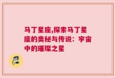 马丁星座,探索马丁星座的奥秘与传说：宇宙中的璀璨之星