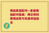 情侣星座配对—星座情侣配对指南：揭示你的爱情运势与完美伴侣组合