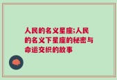 人民的名义星座;人民的名义下星座的秘密与命运交织的故事