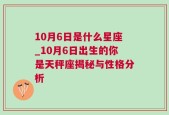 10月6日是什么星座_10月6日出生的你是天秤座揭秘与性格分析