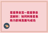 星座事业宫—星座事业宫解析：如何利用星象助力职场发展与成功