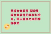 星座合盘软件-探索星座合盘软件的奥秘与应用，揭示星辰之间的神秘联系