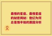 最慢的星座、最慢星座的秘密揭秘：他们为何总是慢半拍的原因分析