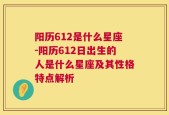 阳历612是什么星座-阳历612日出生的人是什么星座及其性格特点解析