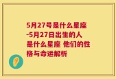 5月27号是什么星座-5月27日出生的人是什么星座 他们的性格与命运解析