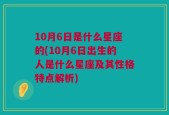 10月6日是什么星座的(10月6日出生的人是什么星座及其性格特点解析)