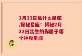 2月22日是什么星座,探秘星座：揭秘2月22日出生的你属于哪个神秘星座