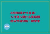 8月初8是什么星座-八月初八是什么星座揭秘与性格分析一探究竟