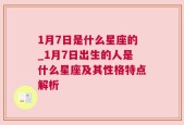 1月7日是什么星座的_1月7日出生的人是什么星座及其性格特点解析