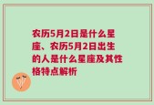 农历5月2日是什么星座、农历5月2日出生的人是什么星座及其性格特点解析