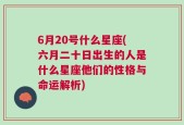 6月20号什么星座(六月二十日出生的人是什么星座他们的性格与命运解析)