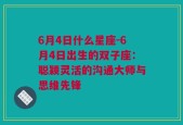 6月4日什么星座-6月4日出生的双子座：聪颖灵活的沟通大师与思维先锋