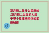 正月初二是什么星座的;正月初二出生的人属于哪个星座揭晓你的星座秘密