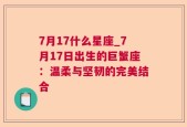 7月17什么星座_7月17日出生的巨蟹座：温柔与坚韧的完美结合