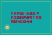 八月份是什么星座-八月出生的你是哪个星座揭秘与性格分析