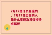 7月17是什么星座的、7月17日出生的人是什么星座及其性格特点解析