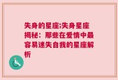 失身的星座;失身星座揭秘：那些在爱情中最容易迷失自我的星座解析