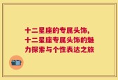 十二星座的专属头饰,十二星座专属头饰的魅力探索与个性表达之旅