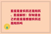 星座是查农历还是阳历、星座解析：你知道自己的星座是根据农历还是阳历吗