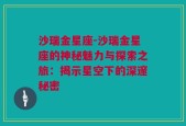 沙瑞金星座-沙瑞金星座的神秘魅力与探索之旅：揭示星空下的深邃秘密