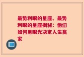 最势利眼的星座、最势利眼的星座揭秘：他们如何用眼光决定人生赢家