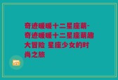 奇迹暖暖十二星座萌-奇迹暖暖十二星座萌趣大冒险 星座少女的时尚之旅