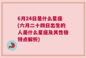 6月24日是什么星座(六月二十四日出生的人是什么星座及其性格特点解析)