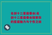 名创十二星座香水;名创十二星座香水探索你的星座魅力与个性之旅