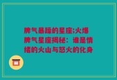 脾气暴躁的星座;火爆脾气星座揭秘：谁是情绪的火山与怒火的化身