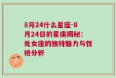 8月24什么星座-8月24日的星座揭秘：处女座的独特魅力与性格分析