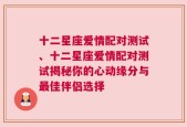 十二星座爱情配对测试、十二星座爱情配对测试揭秘你的心动缘分与最佳伴侣选择