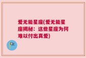 爱无能星座(爱无能星座揭秘：这些星座为何难以付出真爱)