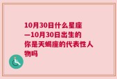 10月30日什么星座—10月30日出生的你是天蝎座的代表性人物吗