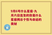 9月6号什么星座-九月六日出生的你是什么星座揭示个性与命运的奥秘