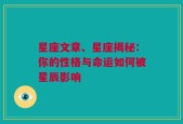 星座文章、星座揭秘：你的性格与命运如何被星辰影响