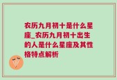 农历九月初十是什么星座_农历九月初十出生的人是什么星座及其性格特点解析